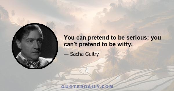 You can pretend to be serious; you can't pretend to be witty.