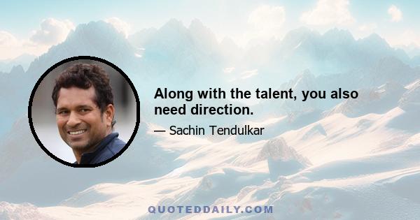 Along with the talent, you also need direction.