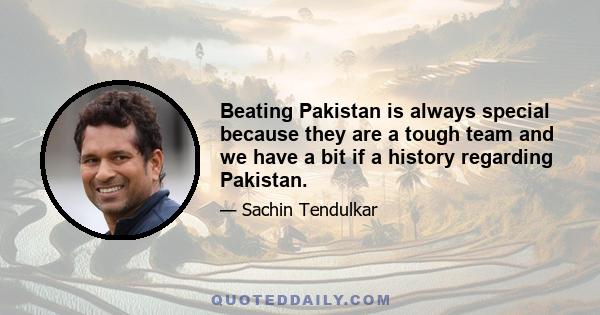 Beating Pakistan is always special because they are a tough team and we have a bit if a history regarding Pakistan.