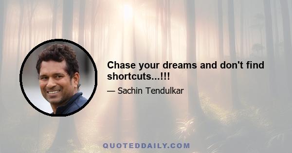 Chase your dreams and don't find shortcuts...!!!