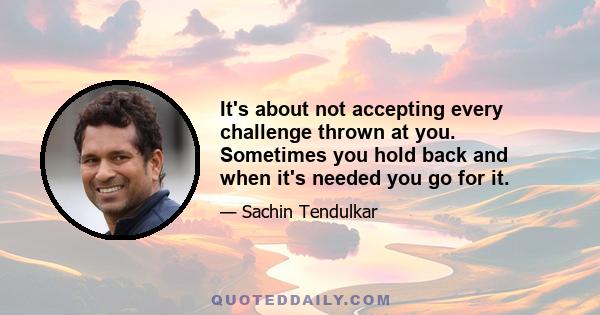 It's about not accepting every challenge thrown at you. Sometimes you hold back and when it's needed you go for it.