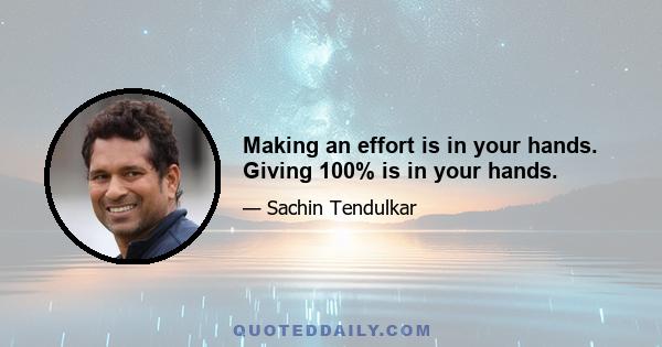 Making an effort is in your hands. Giving 100% is in your hands.