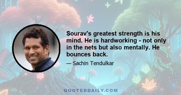 Sourav's greatest strength is his mind. He is hardworking - not only in the nets but also mentally. He bounces back.