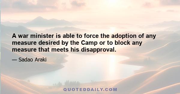 A war minister is able to force the adoption of any measure desired by the Camp or to block any measure that meets his disapproval.