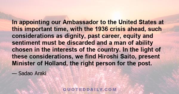 In appointing our Ambassador to the United States at this important time, with the 1936 crisis ahead, such considerations as dignity, past career, equity and sentiment must be discarded and a man of ability chosen in