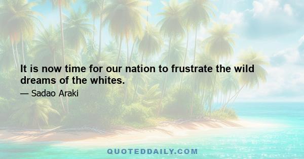 It is now time for our nation to frustrate the wild dreams of the whites.