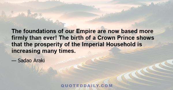 The foundations of our Empire are now based more firmly than ever! The birth of a Crown Prince shows that the prosperity of the Imperial Household is increasing many times.