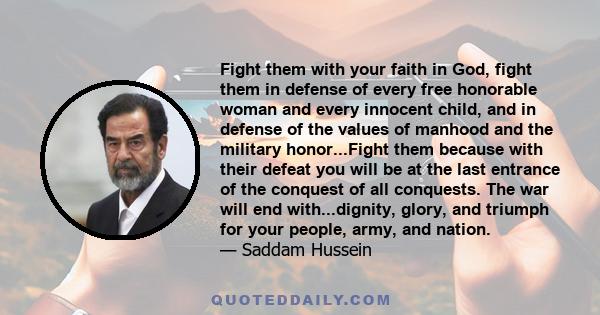 Fight them with your faith in God, fight them in defense of every free honorable woman and every innocent child, and in defense of the values of manhood and the military honor...Fight them because with their defeat you