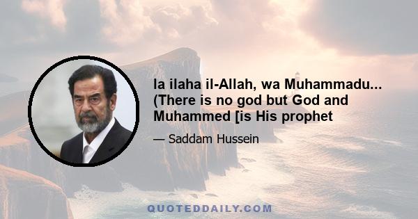 la ilaha il-Allah, wa Muhammadu... (There is no god but God and Muhammed [is His prophet