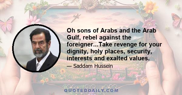 Oh sons of Arabs and the Arab Gulf, rebel against the foreigner...Take revenge for your dignity, holy places, security, interests and exalted values.