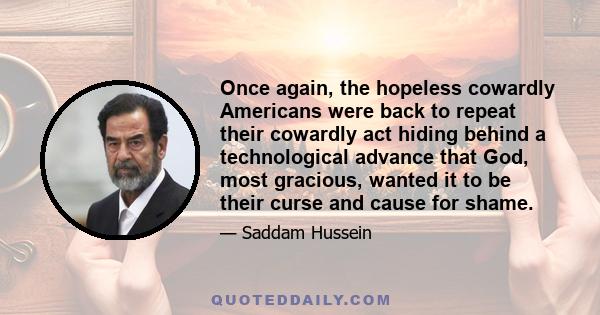 Once again, the hopeless cowardly Americans were back to repeat their cowardly act hiding behind a technological advance that God, most gracious, wanted it to be their curse and cause for shame.