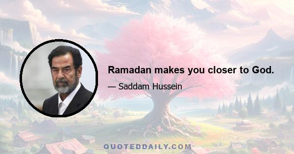 Ramadan makes you closer to God.