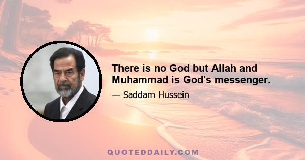 There is no God but Allah and Muhammad is God's messenger.