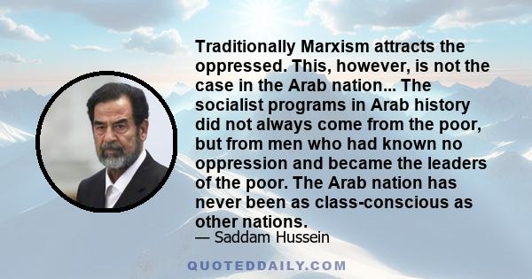 Traditionally Marxism attracts the oppressed. This, however, is not the case in the Arab nation... The socialist programs in Arab history did not always come from the poor, but from men who had known no oppression and