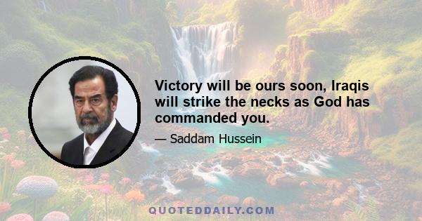 Victory will be ours soon, Iraqis will strike the necks as God has commanded you.