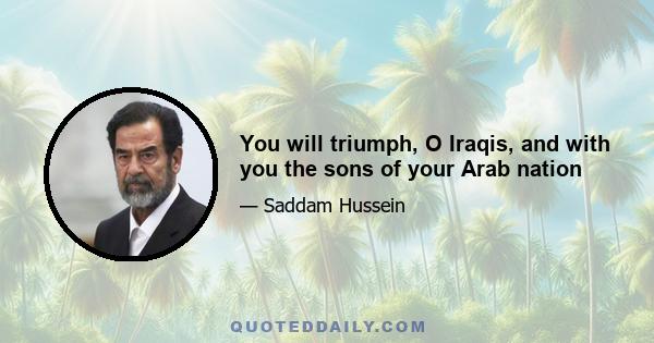 You will triumph, O Iraqis, and with you the sons of your Arab nation