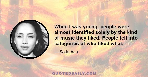 When I was young, people were almost identified solely by the kind of music they liked. People fell into categories of who liked what.