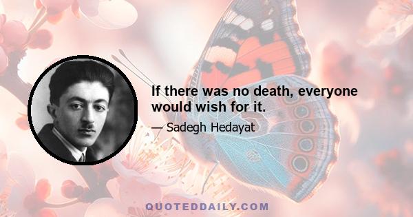 If there was no death, everyone would wish for it.