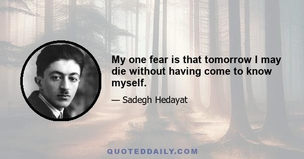 My one fear is that tomorrow I may die without having come to know myself.