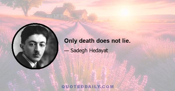 Only death does not lie.