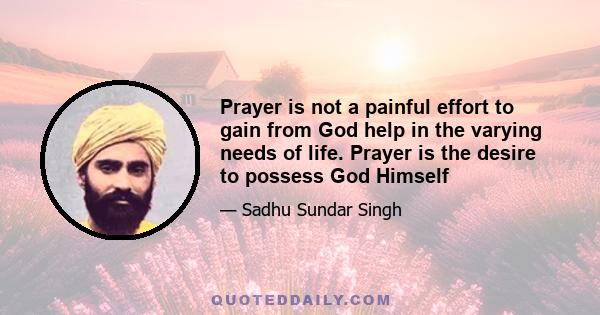 Prayer is not a painful effort to gain from God help in the varying needs of life. Prayer is the desire to possess God Himself