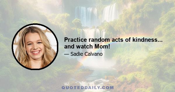 Practice random acts of kindness... and watch Mom!