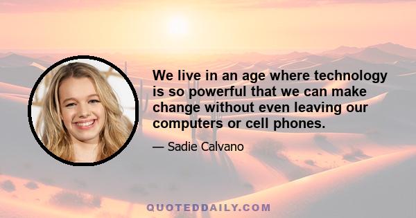 We live in an age where technology is so powerful that we can make change without even leaving our computers or cell phones.