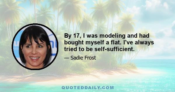 By 17, I was modeling and had bought myself a flat. I've always tried to be self-sufficient.