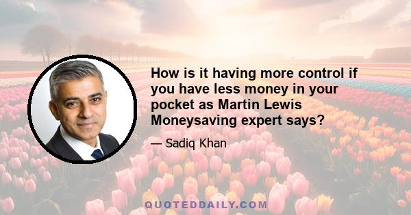 How is it having more control if you have less money in your pocket as Martin Lewis Moneysaving expert says?