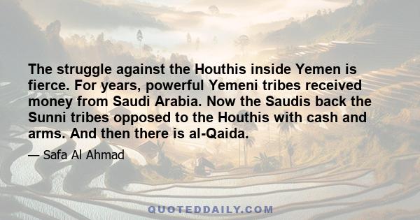 The struggle against the Houthis inside Yemen is fierce. For years, powerful Yemeni tribes received money from Saudi Arabia. Now the Saudis back the Sunni tribes opposed to the Houthis with cash and arms. And then there 