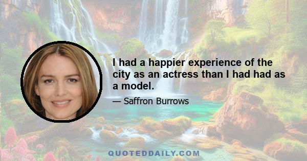 I had a happier experience of the city as an actress than I had had as a model.