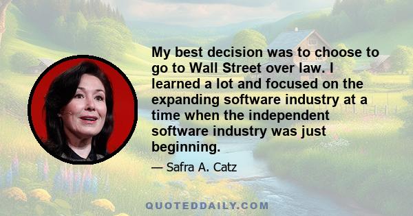 My best decision was to choose to go to Wall Street over law. I learned a lot and focused on the expanding software industry at a time when the independent software industry was just beginning.