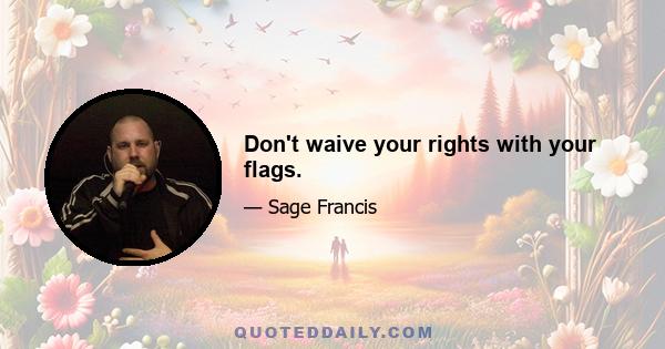 Don't waive your rights with your flags.