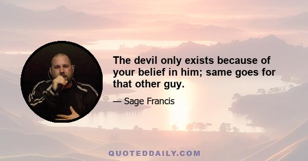 The devil only exists because of your belief in him; same goes for that other guy.