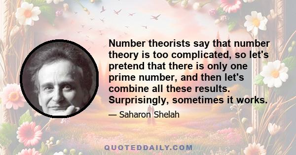 Number theorists say that number theory is too complicated, so let's pretend that there is only one prime number, and then let's combine all these results. Surprisingly, sometimes it works.