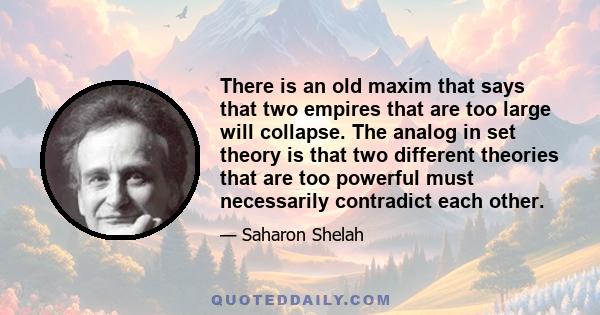 There is an old maxim that says that two empires that are too large will collapse. The analog in set theory is that two different theories that are too powerful must necessarily contradict each other.