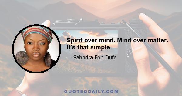 Spirit over mind. Mind over matter. It's that simple