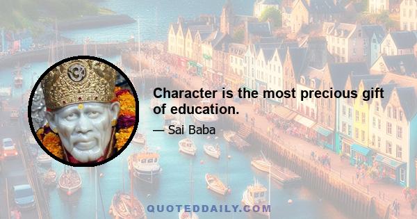 Character is the most precious gift of education.