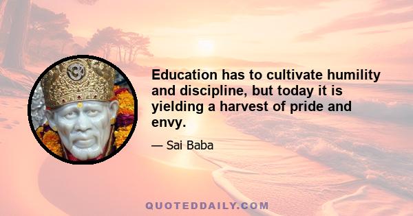 Education has to cultivate humility and discipline, but today it is yielding a harvest of pride and envy.