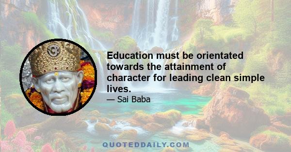 Education must be orientated towards the attainment of character for leading clean simple lives.