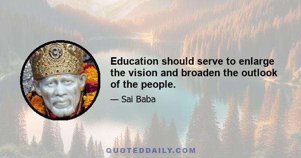 Education should serve to enlarge the vision and broaden the outlook of the people.