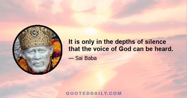 It is only in the depths of silence that the voice of God can be heard.