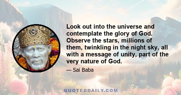 Look out into the universe and contemplate the glory of God. Observe the stars, millions of them, twinkling in the night sky, all with a message of unity, part of the very nature of God.