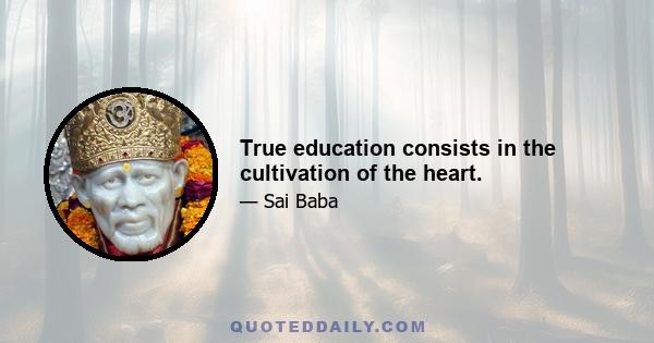 True education consists in the cultivation of the heart.