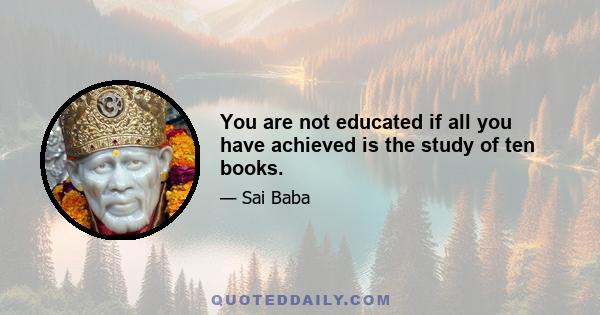 You are not educated if all you have achieved is the study of ten books.