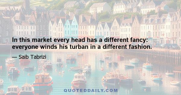 In this market every head has a different fancy: everyone winds his turban in a different fashion.