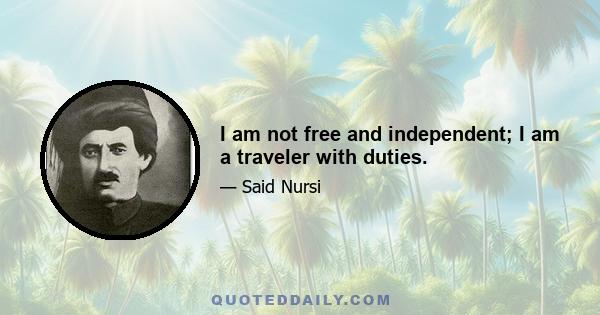 I am not free and independent; I am a traveler with duties.