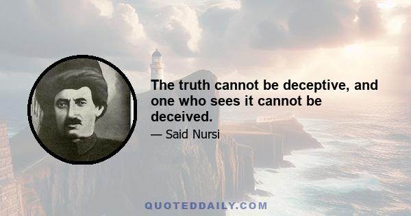 The truth cannot be deceptive, and one who sees it cannot be deceived.