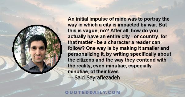 An initial impulse of mine was to portray the way in which a city is impacted by war. But this is vague, no? After all, how do you actually have an entire city - or country, for that matter - be a character a reader can 