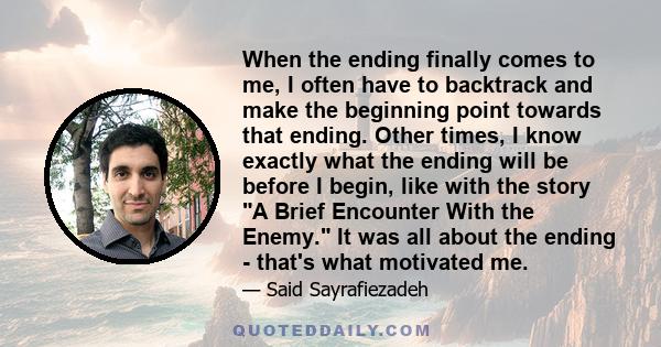 When the ending finally comes to me, I often have to backtrack and make the beginning point towards that ending. Other times, I know exactly what the ending will be before I begin, like with the story A Brief Encounter